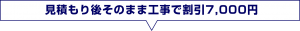 見積もり後そのまま工事で割引7,000円