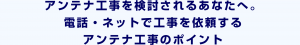 アンテナ工事を検討されるあなたへ。電話・ネットで工事を依頼するアンテナ工事のポイント